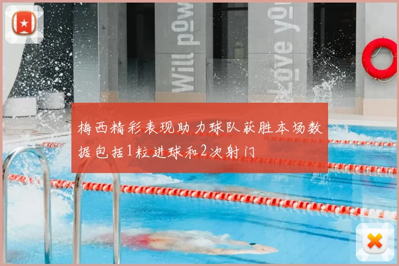 梅西精彩表现助力球队获胜本场数据包括1粒进球和2次射门