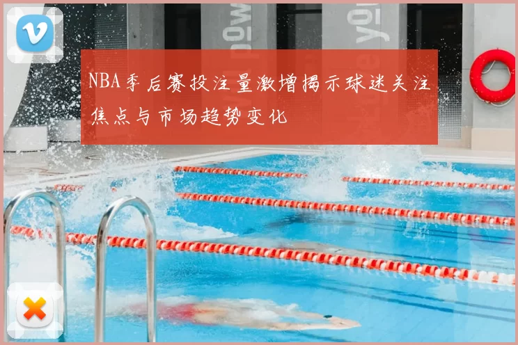 NBA季后赛投注量激增揭示球迷关注焦点与市场趋势变化