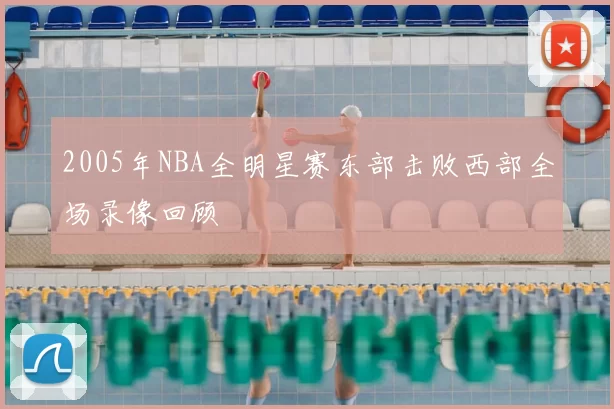 2005年NBA全明星赛东部击败西部全场录像回顾