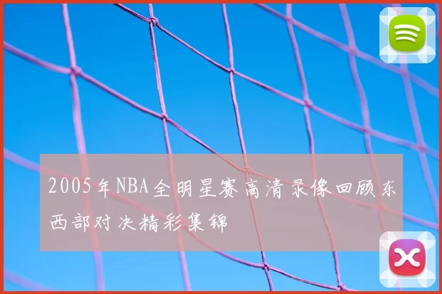 2005年NBA全明星赛高清录像回顾东西部对决精彩集锦