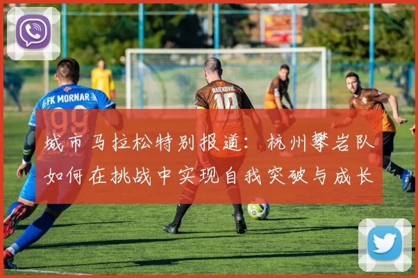 城市马拉松特别报道:杭州攀岩队如何在挑战中实现自我突破与成长