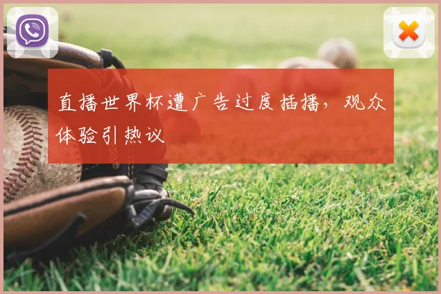 直播世界杯遭广告过度插播，观众体验引热议