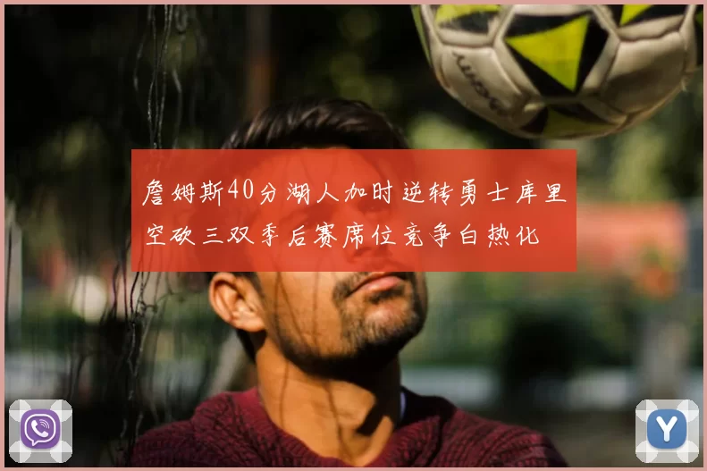 詹姆斯40分湖人加时逆转勇士库里空砍三双季后赛席位竞争白热化