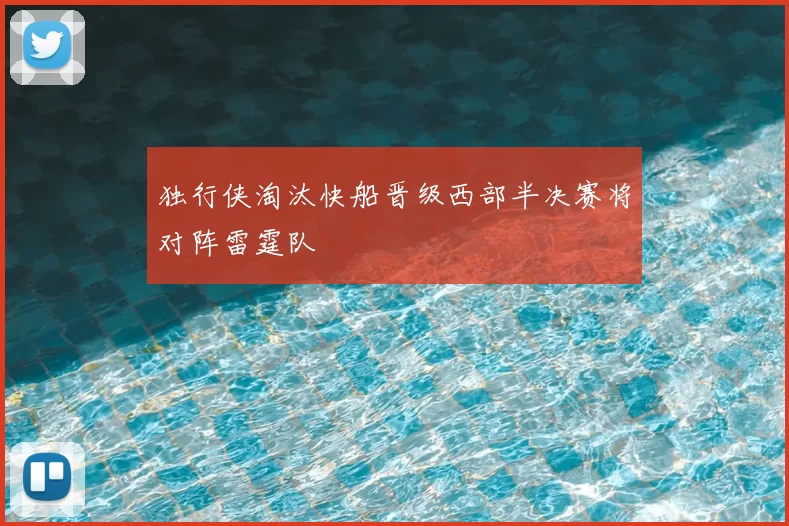 独行侠淘汰快船晋级西部半决赛将对阵雷霆队