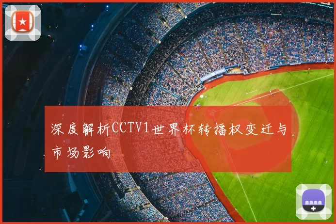 深度解析CCTV1世界杯转播权变迁与市场影响
