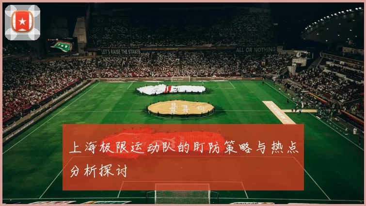 上海极限运动队的盯防策略与热点分析探讨