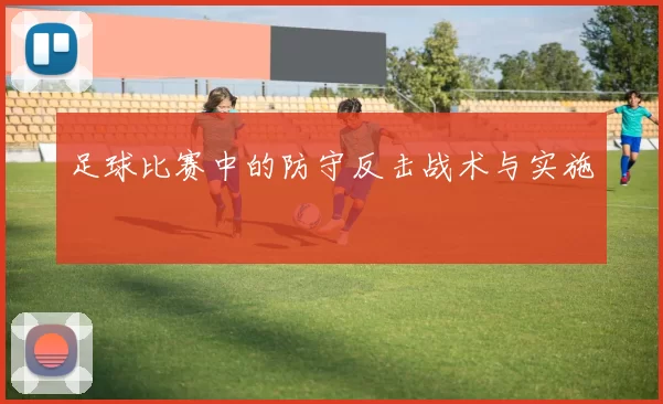 足球比赛中的防守反击战术与实施