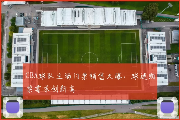 CBA球队主场门票销售火爆,球迷购票需求创新高