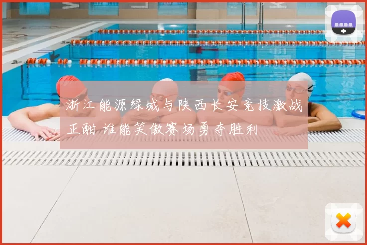 浙江能源绿城与陕西长安竞技激战正酣 谁能笑傲赛场勇夺胜利