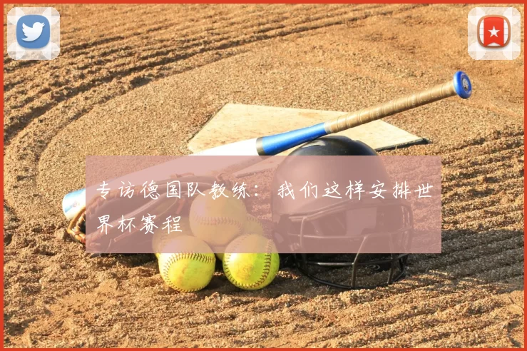 专访德国队教练:我们这样安排世界杯赛程