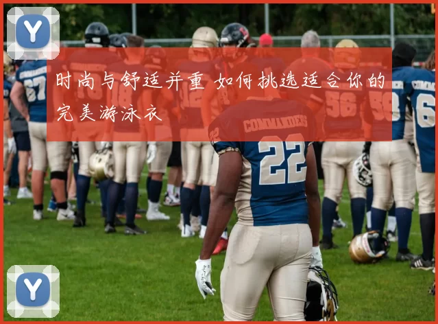 时尚与舒适并重 如何挑选适合你的完美游泳衣