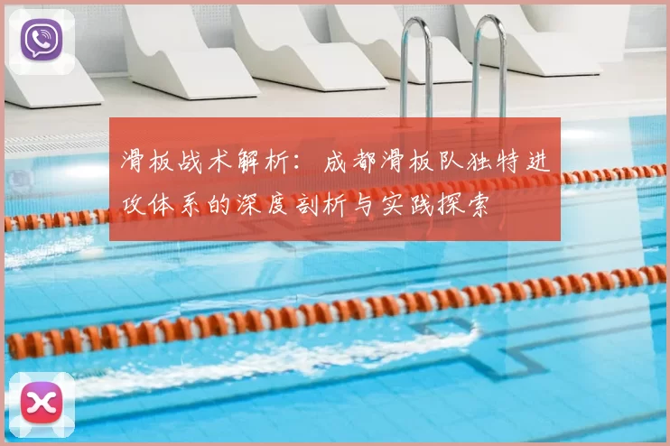 滑板战术解析:成都滑板队独特进攻体系的深度剖析与实践探索