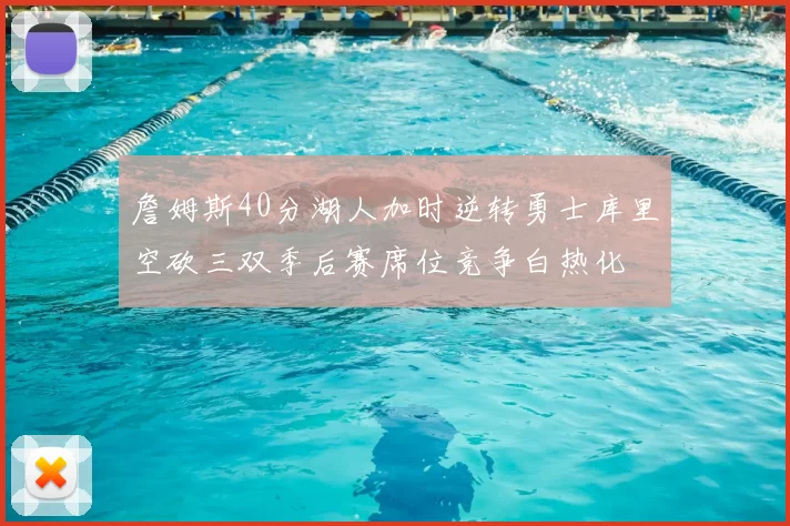 詹姆斯40分湖人加时逆转勇士库里空砍三双季后赛席位竞争白热化